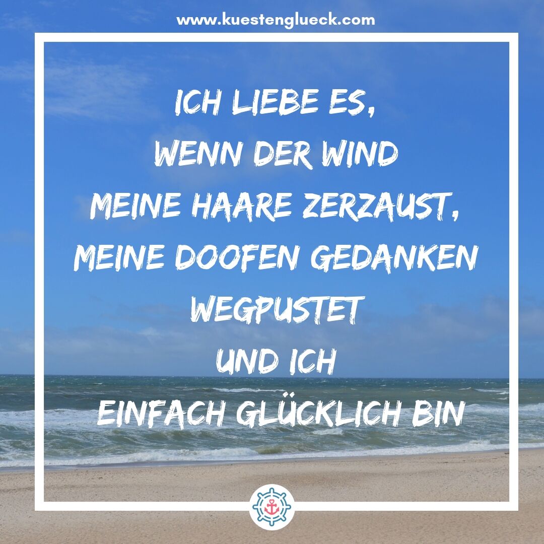 Meer Sprüche Ich liebe es, wenn der Wind meine Haare zerzaust, meine doofen Gedanken wegpustet und ich einfach glücklich bin Küstenglück