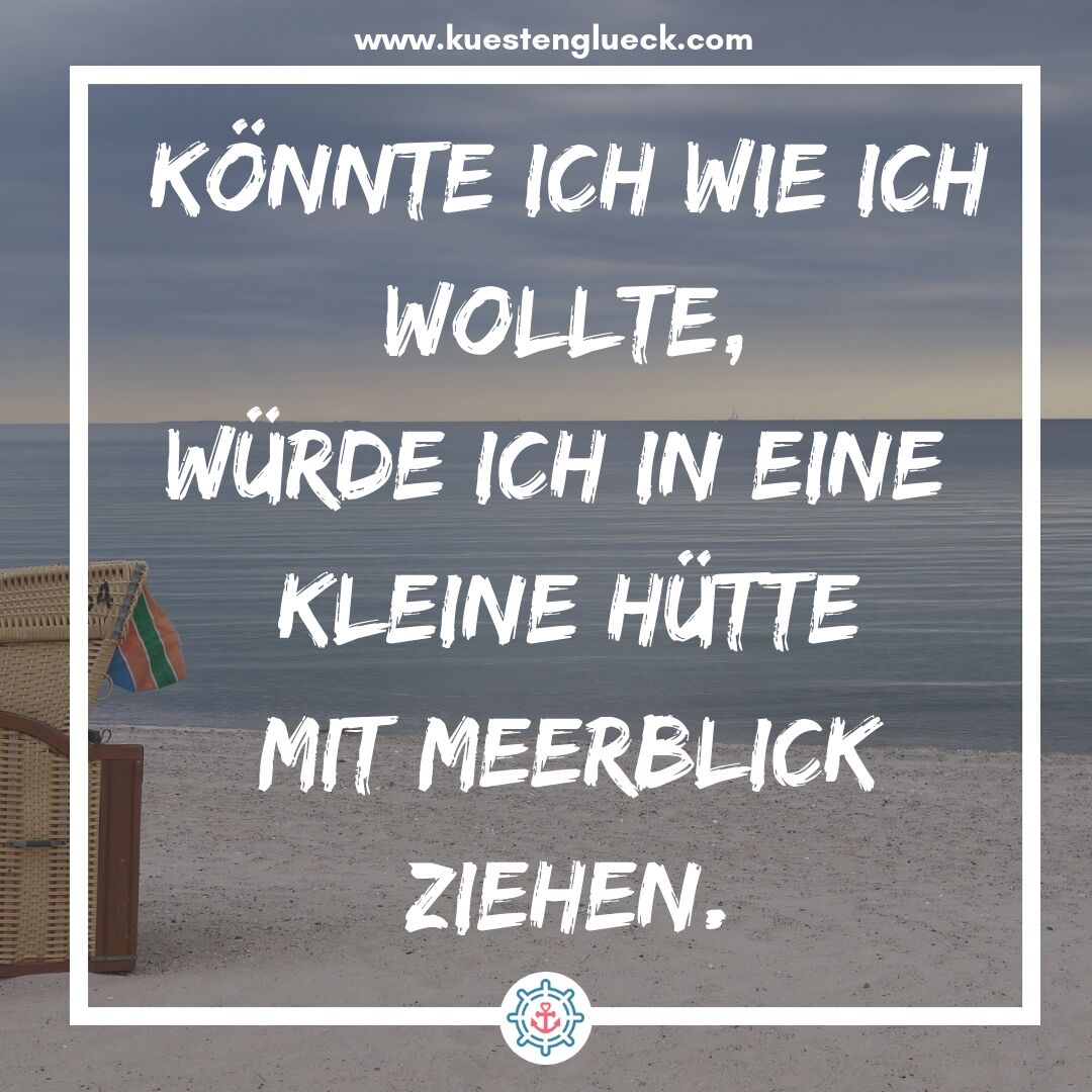 Meer Sprüche Könnte ich wie ich wollte, würde ich in eine kleine Hütte mit Meerblick ziehen Küstenglück